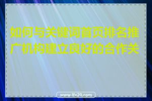 如何与关键词首页排名推广机构建立良好的合作关系