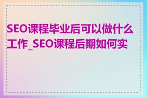 SEO课程毕业后可以做什么工作_SEO课程后期如何实操