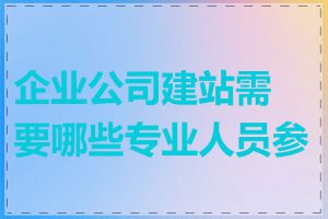 企业公司建站需要哪些专业人员参与