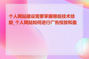 个人网站建设需要掌握哪些技术技能_个人网站如何进行广告投放和盈利