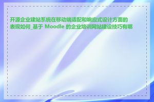 开源企业建站系统在移动端适配和响应式设计方面的表现如何_基于 Moodle 的企业培训网站建设技巧有哪些