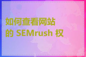 如何查看网站的 SEMrush 权重