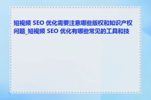 短视频 SEO 优化需要注意哪些版权和知识产权问题_短视频 SEO 优化有哪些常见的工具和技巧