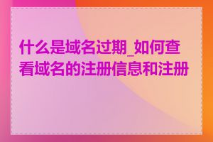 什么是域名过期_如何查看域名的注册信息和注册商