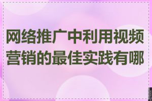 网络推广中利用视频营销的最佳实践有哪些