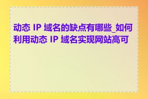 动态 IP 域名的缺点有哪些_如何利用动态 IP 域名实现网站高可用