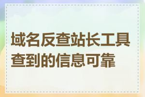 域名反查站长工具查到的信息可靠吗