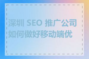 深圳 SEO 推广公司如何做好移动端优化