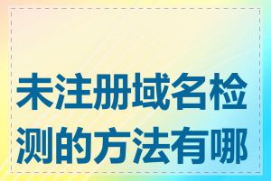 未注册域名检测的方法有哪些