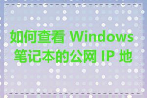 如何查看 Windows 笔记本的公网 IP 地址