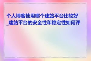 个人博客使用哪个建站平台比较好_建站平台的安全性和稳定性如何评估