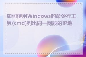 如何使用Windows的命令行工具(cmd)列出同一网段的IP地址