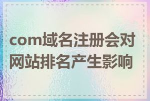 com域名注册会对网站排名产生影响吗