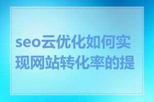 seo云优化如何实现网站转化率的提升