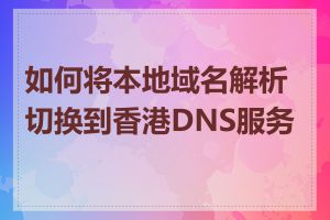 如何将本地域名解析切换到香港DNS服务器