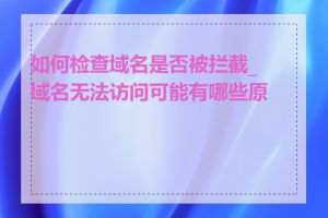 如何检查域名是否被拦截_域名无法访问可能有哪些原因