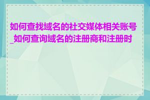 如何查找域名的社交媒体相关账号_如何查询域名的注册商和注册时间