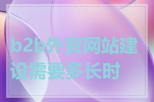 b2b外贸网站建设需要多长时间