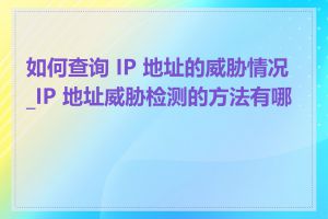 如何查询 IP 地址的威胁情况_IP 地址威胁检测的方法有哪些