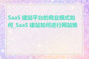 SaaS 建站平台的商业模式如何_SaaS 建站如何进行网站维护