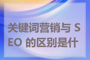 关键词营销与 SEO 的区别是什么