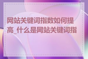 网站关键词指数如何提高_什么是网站关键词指数