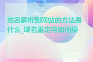 域名解析到网站的方法是什么_域名重定向如何操作