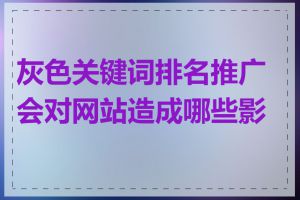 灰色关键词排名推广会对网站造成哪些影响