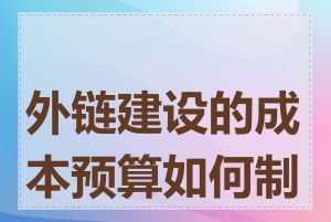 外链建设的成本预算如何制定