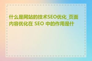 什么是网站的技术SEO优化_页面内容优化在 SEO 中的作用是什么