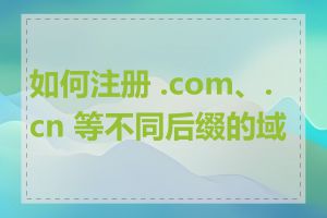 如何注册 .com、.cn 等不同后缀的域名