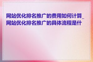 网站优化排名推广的费用如何计算_网站优化排名推广的具体流程是什么