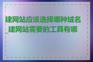 建网站应该选择哪种域名_建网站需要的工具有哪些