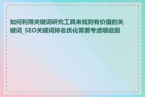 如何利用关键词研究工具来找到有价值的关键词_SEO关键词排名优化需要考虑哪些因素