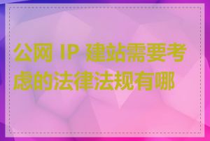 公网 IP 建站需要考虑的法律法规有哪些