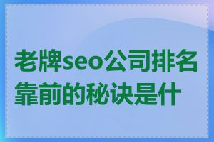 老牌seo公司排名靠前的秘诀是什么