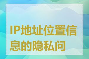 IP地址位置信息的隐私问题