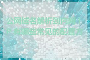 公网域名解析到内网 IP 有哪些常见的配置方法