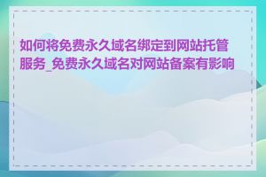 如何将免费永久域名绑定到网站托管服务_免费永久域名对网站备案有影响吗