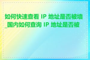 如何快速查看 IP 地址是否被墙_国内如何查询 IP 地址是否被墙