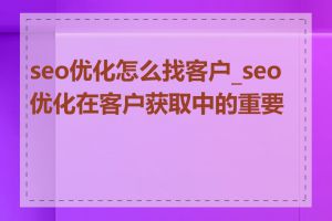 seo优化怎么找客户_seo优化在客户获取中的重要性