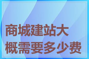 商城建站大概需要多少费用