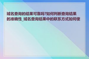 域名查询的结果可靠吗?如何判断查询结果的准确性_域名查询结果中的联系方式如何使用