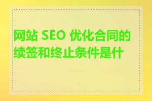 网站 SEO 优化合同的续签和终止条件是什么