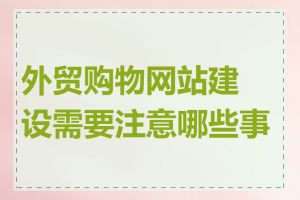 外贸购物网站建设需要注意哪些事项