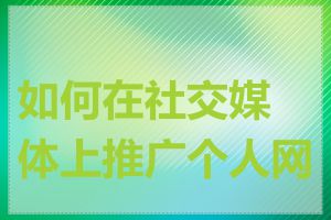 如何在社交媒体上推广个人网站