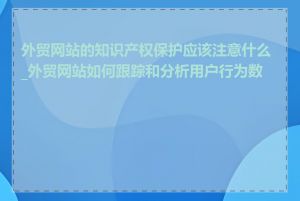 外贸网站的知识产权保护应该注意什么_外贸网站如何跟踪和分析用户行为数据