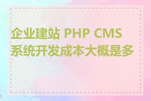 企业建站 PHP CMS 系统开发成本大概是多少