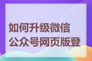 如何升级微信公众号网页版登录