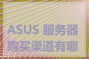 ASUS 服务器购买渠道有哪些